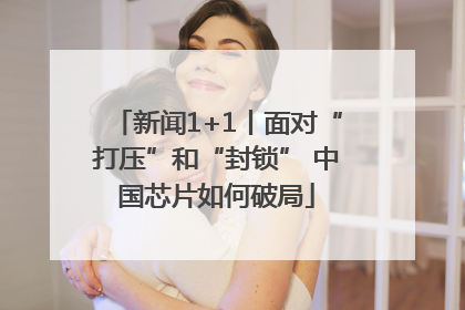 新闻1+1丨面对“打压”和“封锁” 中国芯片如何破局