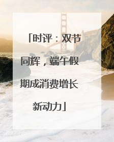 时评：双节同辉，端午假期成消费增长新动力