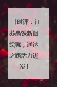 时评：江苏高铁新图绘就，通达之路活力迸发