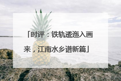 时评：铁轨逶迤入画来，江南水乡谱新篇