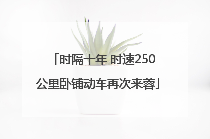 时隔十年 时速250公里卧铺动车再次来蓉