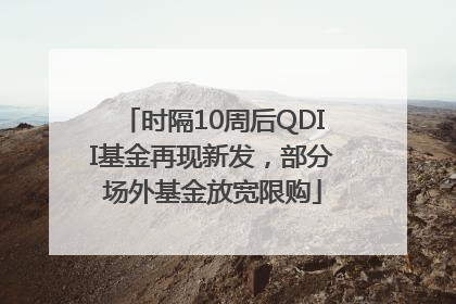 时隔10周后QDII基金再现新发,部分场外基金放宽限购