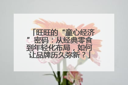 旺旺的“童心经济”密码：从经典零食到年轻化布局，如何让品牌历久弥新？