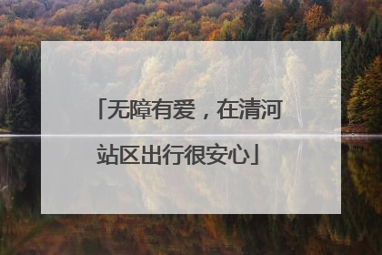 无障有爱，在清河站区出行很安心