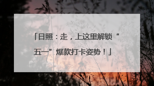 日照：走，上这里解锁“五一”爆款打卡姿势！