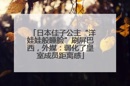 日本佳子公主“洋娃娃般睡脸”刷屏巴西，外媒：弱化了皇室成员距离感