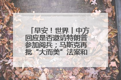 早安！世界丨中方回应是否邀请特朗普参加阅兵；马斯克再批“大而美”法案和美国共和党