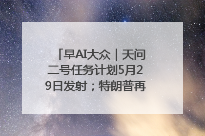 早AI大众｜天问二号任务计划5月29日发射；特朗普再威胁削减哈佛拨款