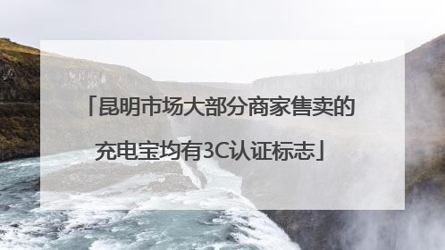 昆明市场大部分商家售卖的充电宝均有3C认证标志