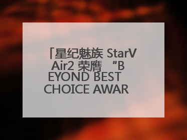 星纪魅族 StarV Air2 荣膺 “BEYOND BEST CHOICE AWARDS” 影响力大奖