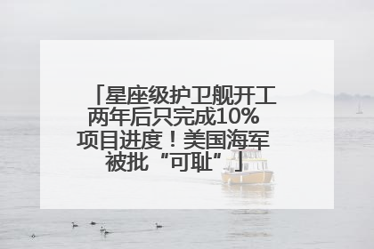 星座级护卫舰开工两年后只完成10%项目进度！美国海军被批“可耻”