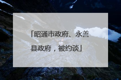 昭通市政府、永善县政府，被约谈