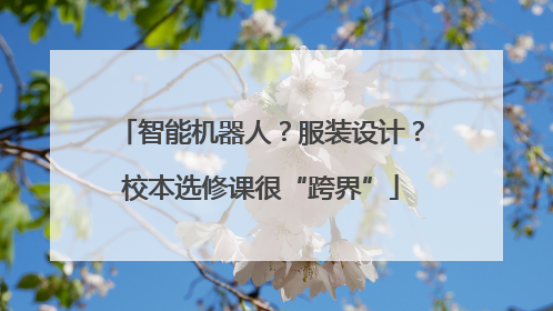智能机器人？服装设计？校本选修课很“跨界”