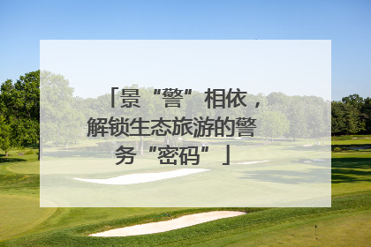 景“警”相依，解锁生态旅游的警务“密码”