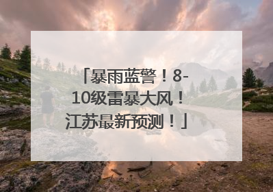 暴雨蓝警！8-10级雷暴大风！江苏最新预测！