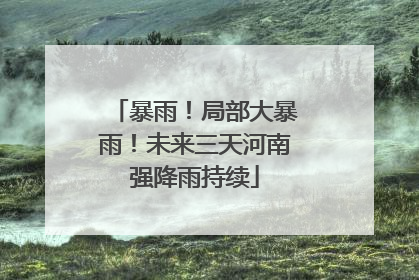 暴雨！局部大暴雨！未来三天河南强降雨持续