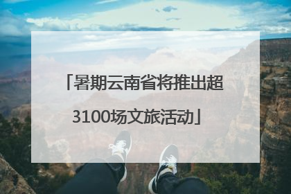 暑期云南省将推出超3100场文旅活动
