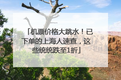 机票价格大跳水！已下单的上海人速查，这些统统跌至1折