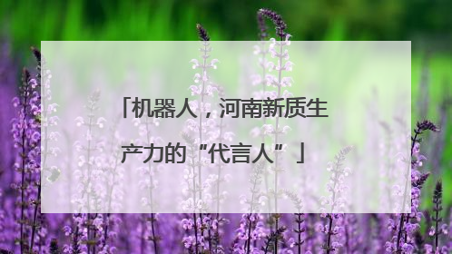 机器人，河南新质生产力的“代言人”