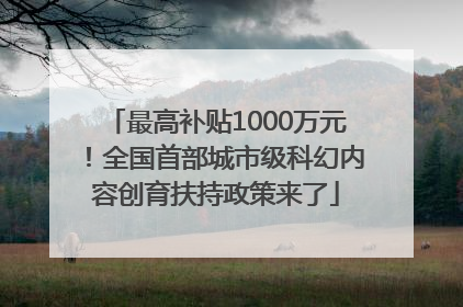 最高补贴1000万元！全国首部城市级科幻内容创育扶持政策来了