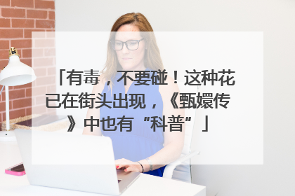 有毒，不要碰！这种花已在街头出现，《甄嬛传》中也有“科普”