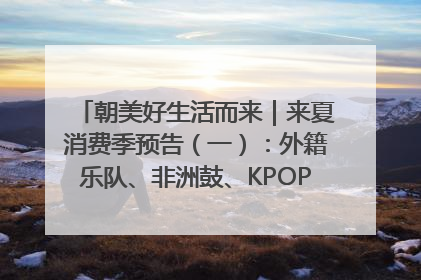 朝美好生活而来｜来夏消费季预告（一）：外籍乐队、非洲鼓、KPOP舞团、居民开放麦……这也太show了