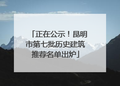 正在公示！昆明市第七批历史建筑推荐名单出炉