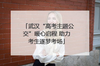 武汉“高考主题公交”暖心启程 助力考生逐梦考场