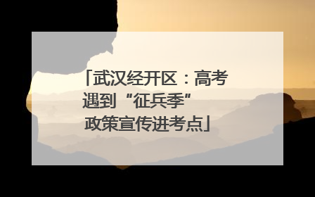 武汉经开区：高考遇到“征兵季”  政策宣传进考点