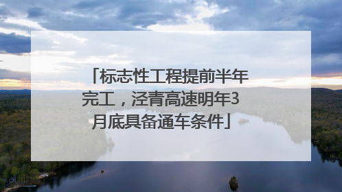 标志性工程提前半年完工，泾青高速明年3月底具备通车条件