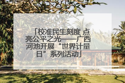 校准民生刻度 点亮公平之光——广西河池开展“世界计量日”系列活动