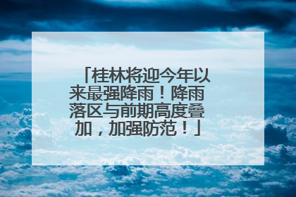 桂林将迎今年以来最强降雨！降雨落区与前期高度叠加，加强防范！