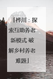 桦川：探索互助养老新模式 破解乡村养老难题