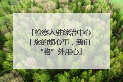 检察入驻综治中心丨您的烦心事，我们“格”外用心