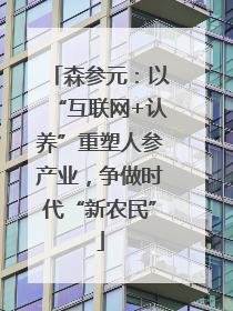 森参元：以“互联网+认养”重塑人参产业，争做时代“新农民”