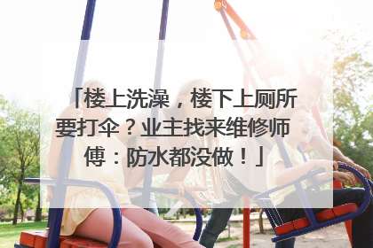 楼上洗澡，楼下上厕所要打伞？业主找来维修师傅：防水都没做！