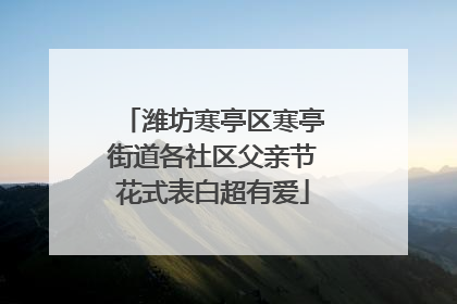 潍坊寒亭区寒亭街道各社区父亲节花式表白超有爱