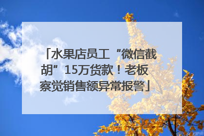 水果店员工“微信截胡”15万货款！老板察觉销售额异常报警