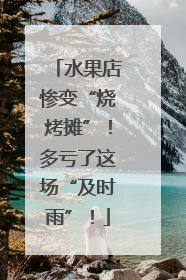 水果店惨变“烧烤摊”！多亏了这场“及时雨”！