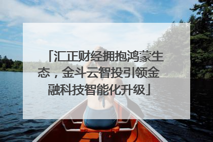 汇正财经拥抱鸿蒙生态，金斗云智投引领金融科技智能化升级
