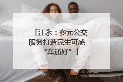 江永：多元公交服务打造民生可感“车通好”