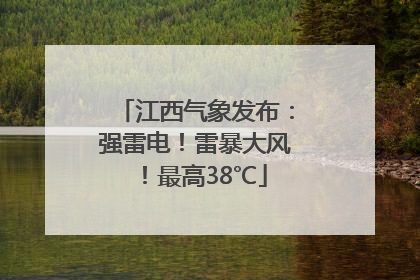 江西气象发布：强雷电！雷暴大风！最高38℃