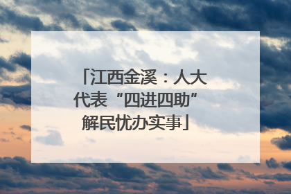 江西金溪：人大代表“四进四助”解民忧办实事