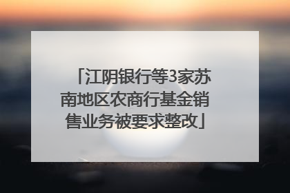 江阴银行等3家苏南地区农商行基金销售业务被要求整改