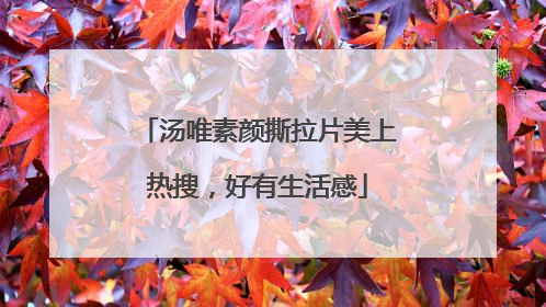 汤唯素颜撕拉片美上热搜，好有生活感