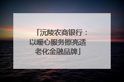 沅陵农商银行：以暖心服务擦亮适老化金融品牌