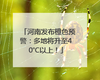 河南发布橙色预警：多地将升至40℃以上！