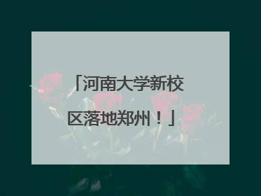 河南大学新校区落地郑州！
