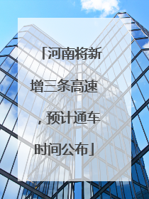 河南将新增三条高速，预计通车时间公布