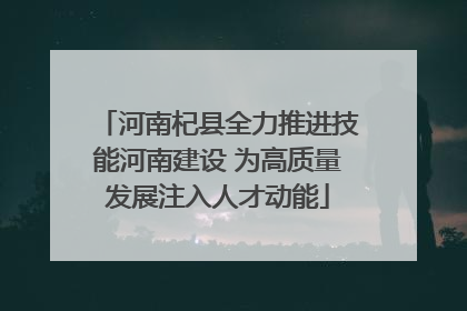 河南杞县全力推进技能河南建设 为高质量发展注入人才动能